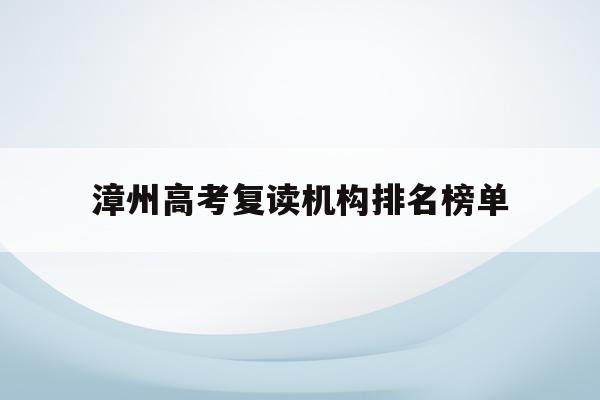 漳州高考复读机构排名榜单(漳州高考复读机构排名榜单图片)