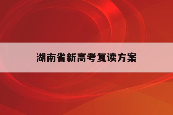 湖南省新高考复读方案(2022湖南高考复读新政策)