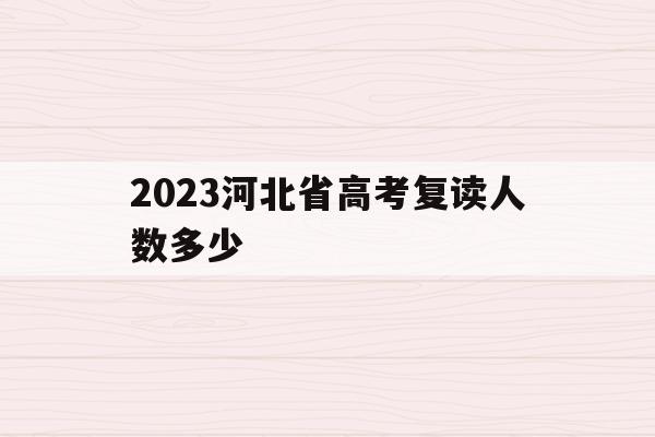 2023河北省高考复读人数多少(2021高考的河北考生2022复读)