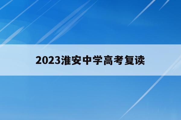 2023淮安中学高考复读(江苏省淮安中学复读班招生简章)