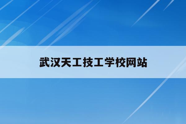 武汉天工技工学校网站(武汉天工数控机械有限公司)