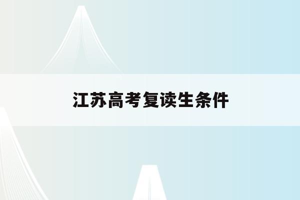 江苏高考复读生条件(江苏省高考复读政策2021)