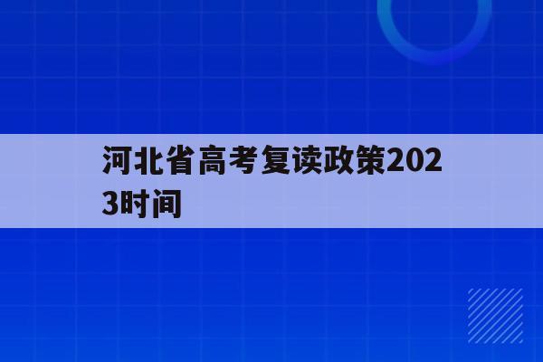 河北省高考复读政策2023时间(河北省高考复读政策2023时间表)