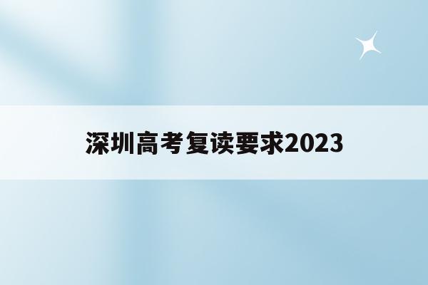 深圳高考复读要求2023(深圳高考复读要求2023年)