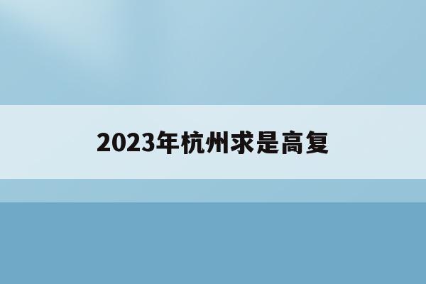 2023年杭州求是高复(杭州求是高复2021年高考成绩)