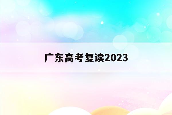 广东高考复读2023(2023年广东高考复读政策)