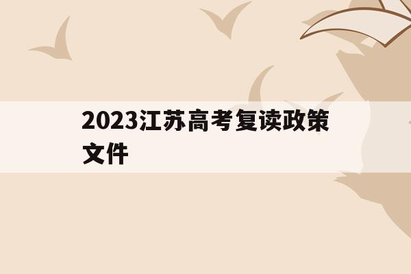 2023江苏高考复读政策文件(江苏2020高考复读政策什么时候出来)