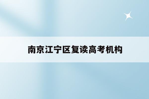 南京江宁区复读高考机构(南京高考复读机构有哪几家)