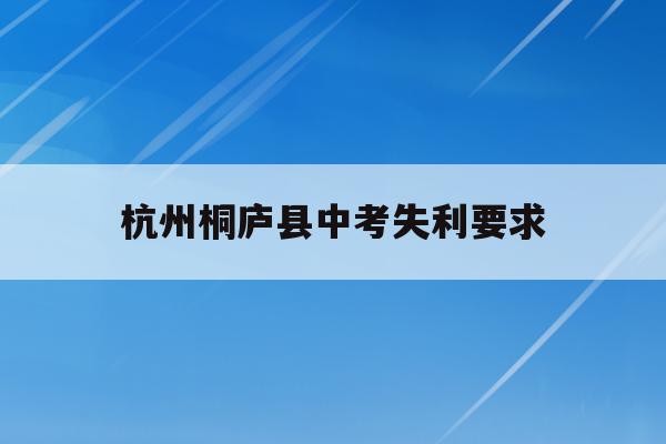 关于杭州桐庐县中考失利要求的信息