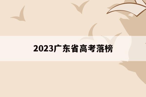 2023广东省高考落榜(广东省2020年高考喜报)