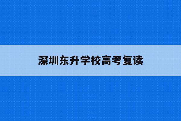 深圳东升学校高考复读(深圳东升学校招生条件2021)