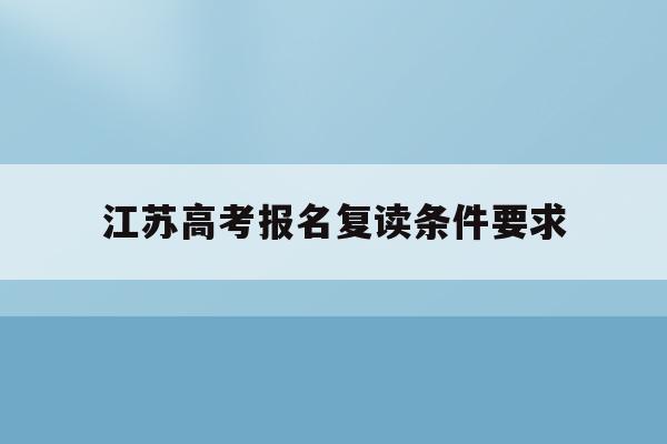 江苏高考报名复读条件要求(江苏2022年高考复读生政策)
