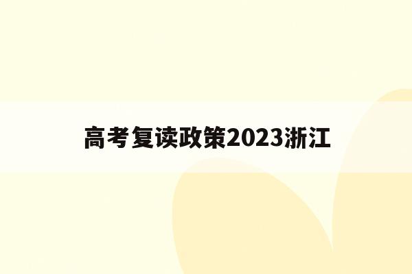 高考复读政策2023浙江(浙江高考复读生2020年录取新规)