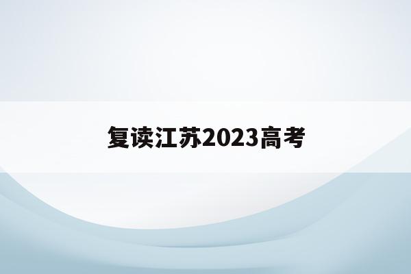 复读江苏2023高考(江苏复读参加2021高考)