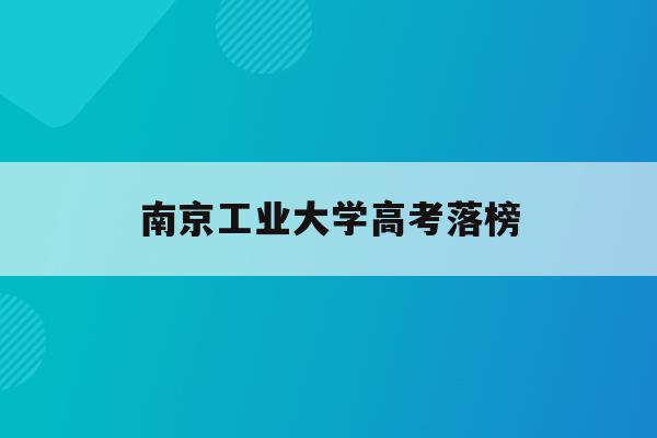 南京工业大学高考落榜(南京工业大学2020年高考录取分数线)