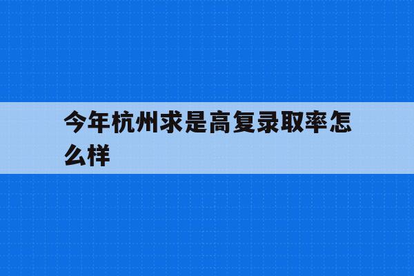 今年杭州求是高复录取率怎么样(杭州求是高复2020年高考成绩)