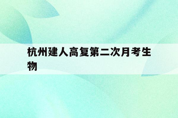 杭州建人高复第二次月考生物(杭州建人高复2020高考成绩)