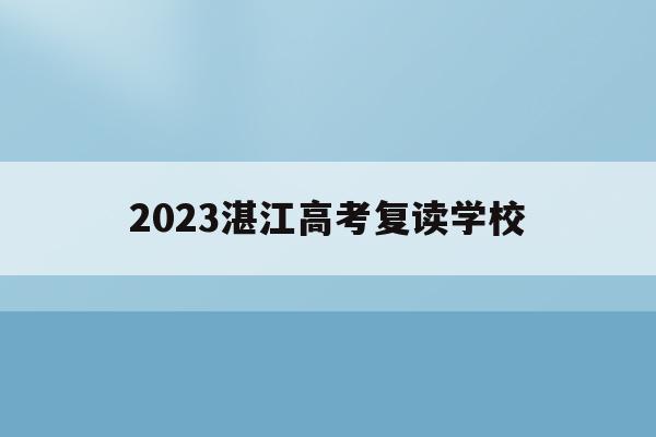 2023湛江高考复读学校(2021年湛江市高考复读招生)