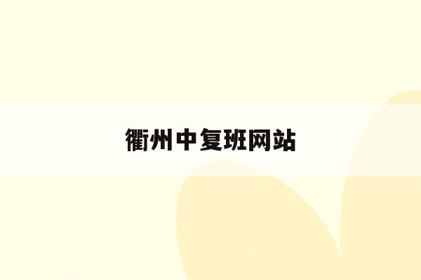 衢州中复班网站(衢州中考复读学校)