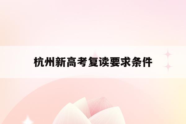 杭州新高考复读要求条件(杭州高考复读学校收费标准)