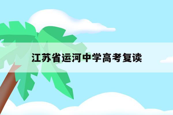 江苏省运河中学高考复读(江苏省运河中学2020高考本科上线率)