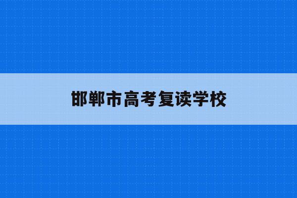邯郸市高考复读学校(邯郸高考复读班招生简章)