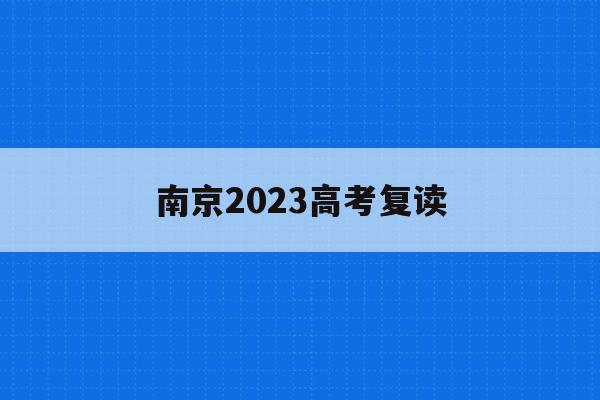 南京2023高考复读(南京高考复读班高考复读学校排名)