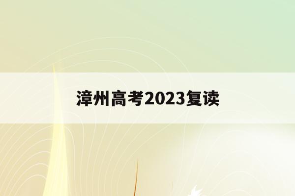 漳州高考2023复读(漳州复读学校学费一般标准)