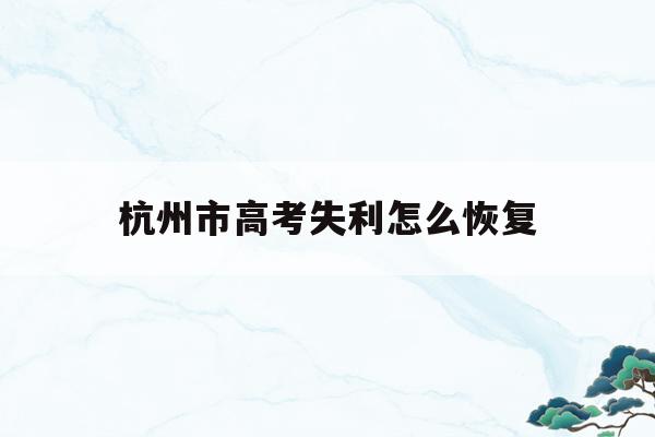 杭州市高考失利怎么恢复的简单介绍