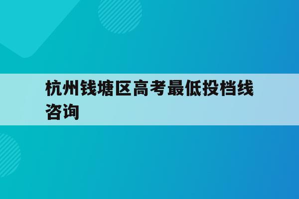 杭州钱塘区高考最低投档线咨询(杭州钱塘高级中学2020高考喜报)