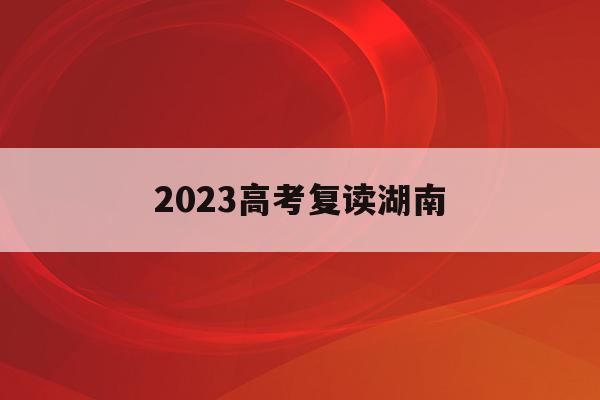 2023高考复读湖南(湖南高考改革新方案2020复读生)