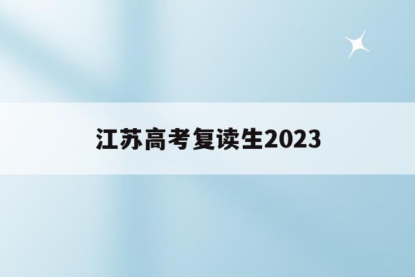 江苏高考复读生2023(江苏高考复读生2023人数)