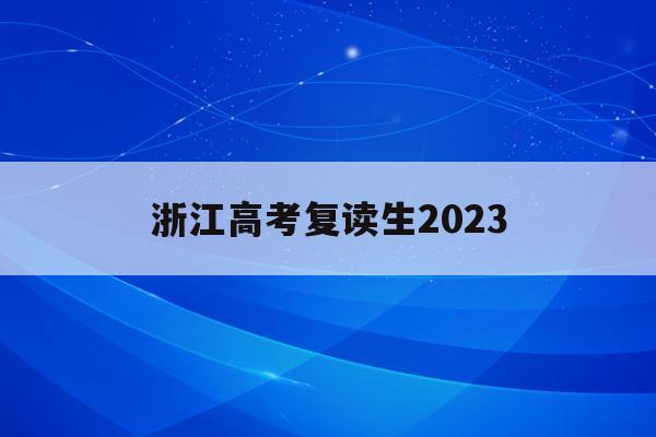 浙江高考复读生2023(浙江高考复读生2020年录取新规)