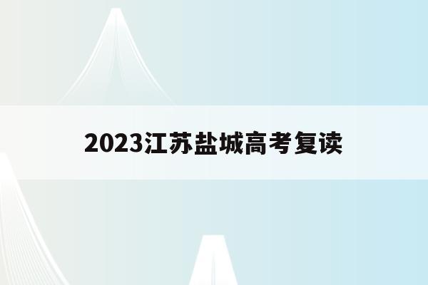 2023江苏盐城高考复读(2020江苏盐城高中复读学校)