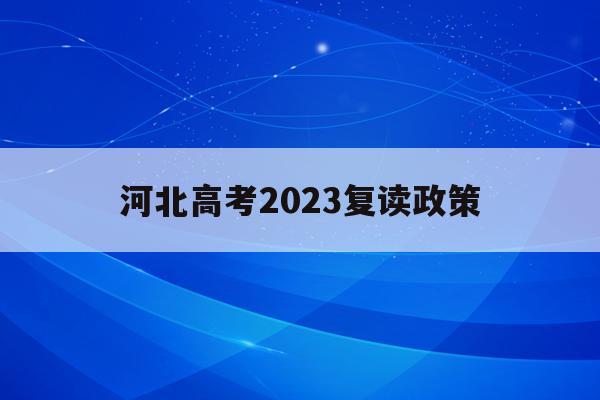 河北高考2023复读政策(2021年河北高考复读生政策)