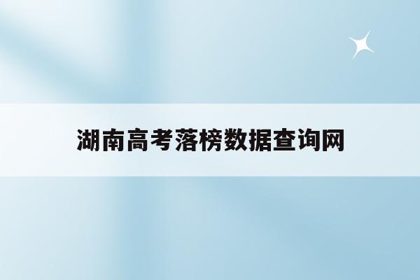 湖南高考落榜数据查询网(2020年湖南省高考落榜人数)