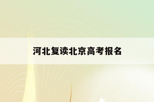 河北复读北京高考报名(2021年河北复读生参加高考有什么限制)