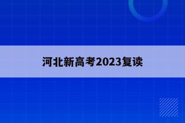 河北新高考2023复读(2021高考的河北考生2022复读)