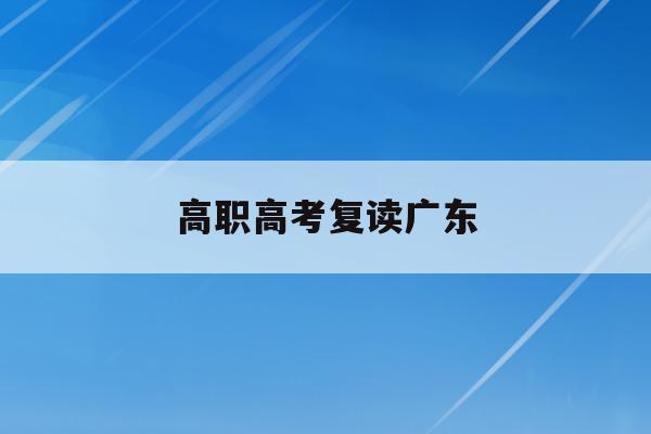 高职高考复读广东(2020高考复读政策广东)