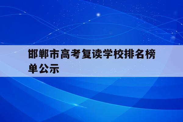 包含邯郸市高考复读学校排名榜单公示的词条