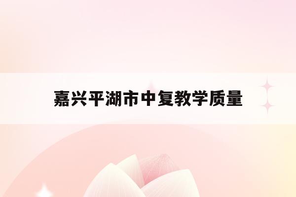 嘉兴平湖市中复教学质量(嘉兴平湖中学高考喜报2021)