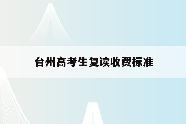 台州高考生复读收费标准(台州高考生复读收费标准文件)