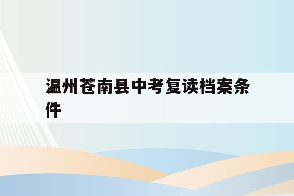 关于温州苍南县中考复读档案条件的信息