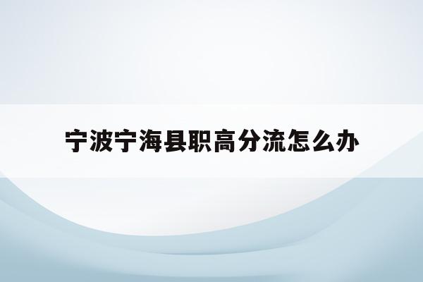 宁波宁海县职高分流怎么办(宁海高级职业技术学校3+4)