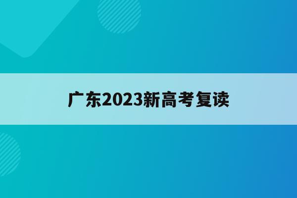 广东2023新高考复读(广东新高考复读政策2022)