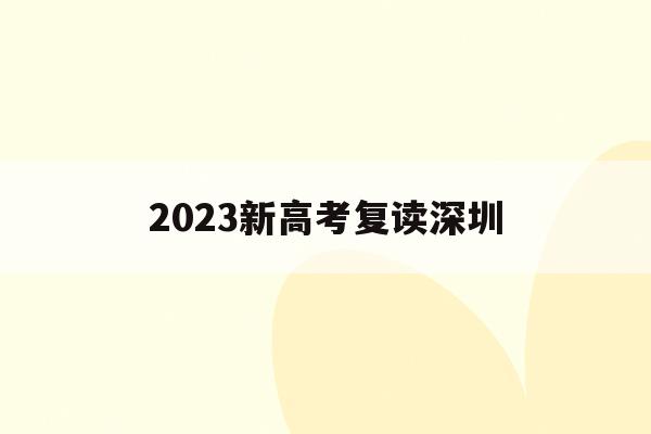 2023新高考复读深圳(2021深圳高考复读政策)