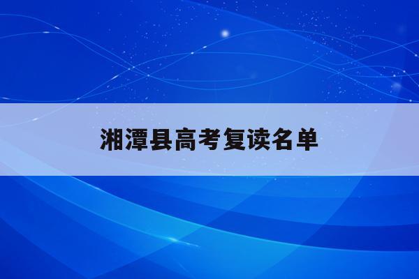湘潭县高考复读名单(湘潭高三复读学费一年多少钱)