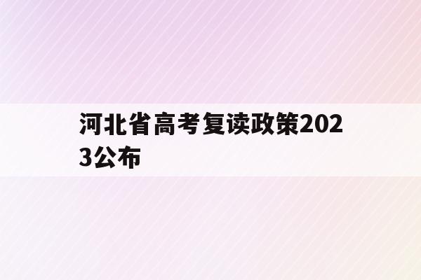 河北省高考复读政策2023公布(河北省高考复读政策2023公布了吗)