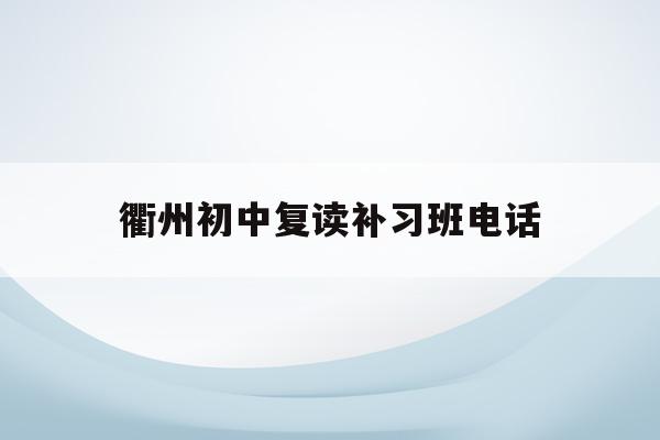 衢州初中复读补习班电话(2020年衢州初中招生政策)