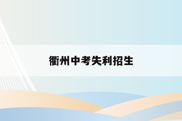 衢州中考失利招生(2020年衢州中考招生计划)